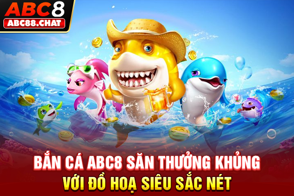 Bắn Cá ABC8 Săn Thưởng Khủng Với Đồ Hoạ Siêu Sắc Nét