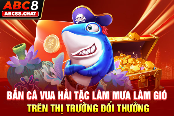 Bắn Cá Vua Hải Tặc Chinh Phục Đại Dương, Săn Về Tiền Tỷ Bắn cá Vua Hải Tặc làm mưa làm gió trên thị trường đổi thưởng