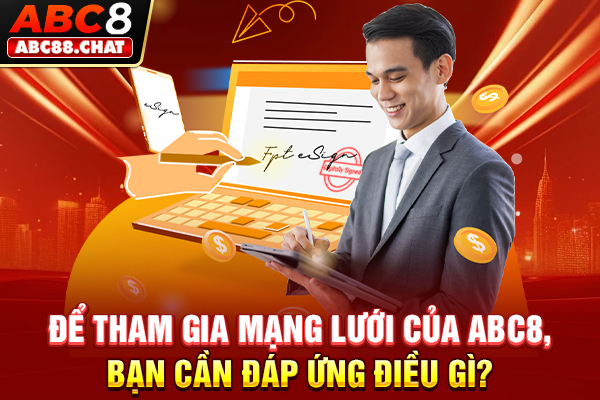 Trở Thành Đại Lý ABC8 Để Kiếm Tiền Tỷ Cực Đơn Giản Để tham gia mạng lưới của ABC8, bạn cần đáp ứng điều gì?