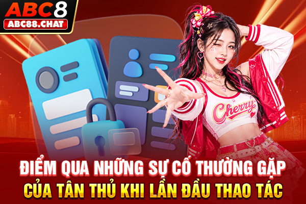 Đăng Nhập ABC8 Liền Tay, Mở Khoá Kho Game Cực Hot Điểm qua những sự cố thường gặp của tân thủ khi lần đầu thao tác
