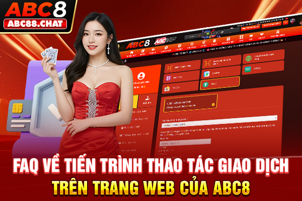 Nạp Tiền ABC8 Giao Dịch Nhanh Gọn Chỉ Trong Vài Giây FAQ về tiến trình thao tác giao dịch trên trang web của ABC8