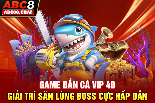 Game Bắn Cá VIP 4D Giải Trí Săn Lùng Boss Cực Hấp Dẫn