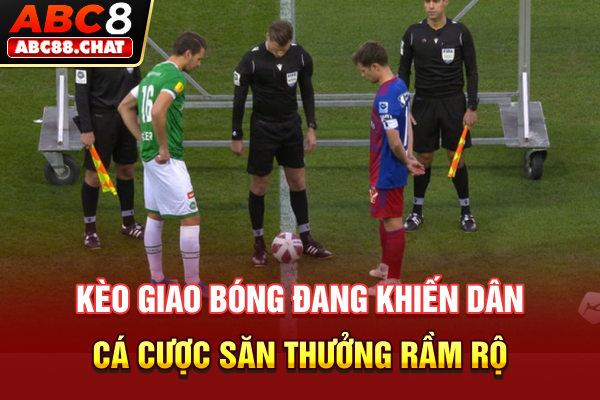 Kèo Giao Bóng Đang Khiến Dân Cá Cược Săn Thưởng Rầm Rộ