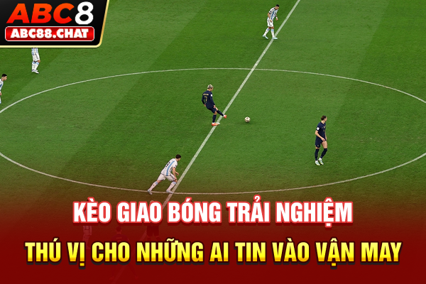 Kèo Giao Bóng Đang Khiến Dân Cá Cược Săn Thưởng Rầm Rộ Kèo giao bóng - Trải nghiệm thú vị cho những ai tin vào vận may