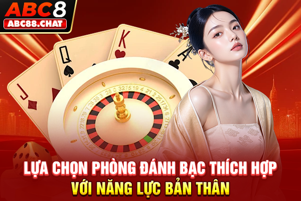 Lựa chọn phòng đánh bạc thích hợp với năng lực bản thân