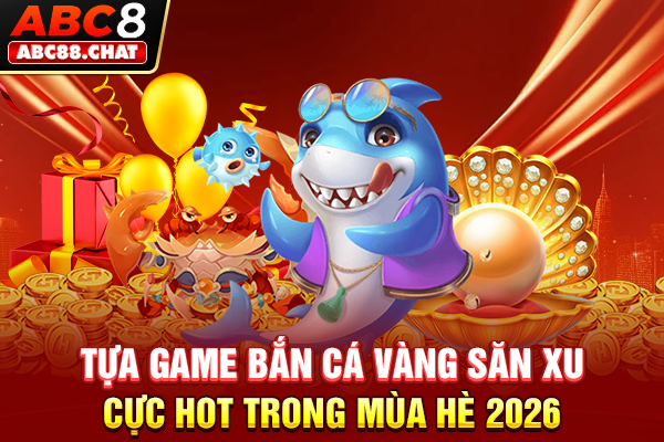 Tựa Game Bắn Cá Vàng Săn Xu Cực Hot Trong Mùa Hè 2026